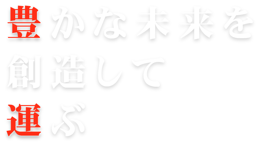 豊かな未来を創造して運ぶ